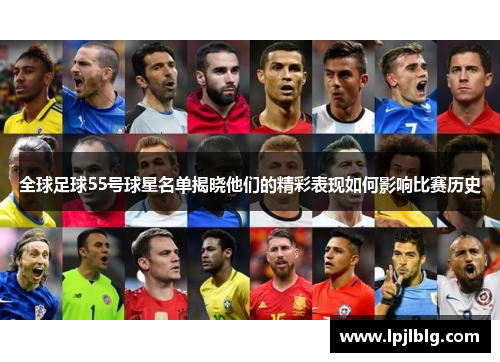 全球足球55号球星名单揭晓他们的精彩表现如何影响比赛历史