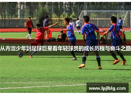 从青涩少年到足球巨星看年轻球员的成长历程与奋斗之路
