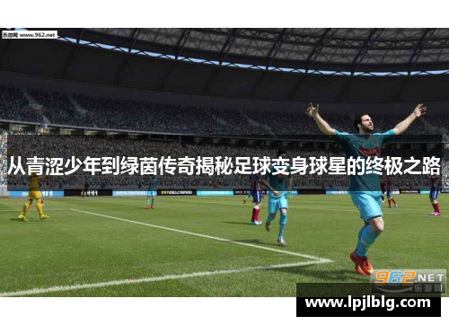 从青涩少年到绿茵传奇揭秘足球变身球星的终极之路