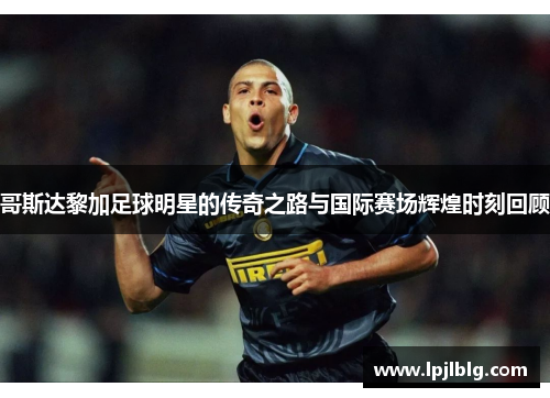 哥斯达黎加足球明星的传奇之路与国际赛场辉煌时刻回顾