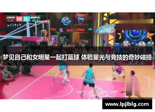 梦见自己和女明星一起打篮球 体验星光与竞技的奇妙碰撞