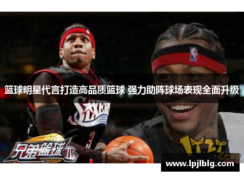 篮球明星代言打造高品质篮球 强力助阵球场表现全面升级