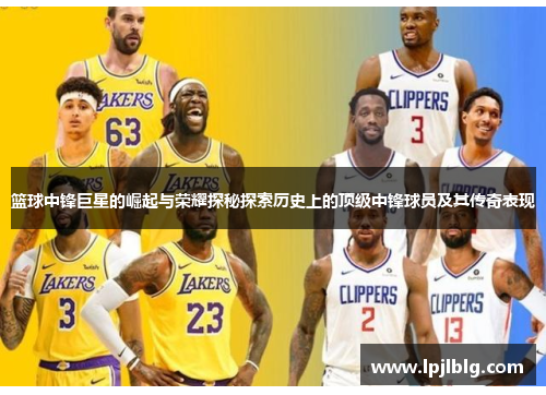 篮球中锋巨星的崛起与荣耀探秘探索历史上的顶级中锋球员及其传奇表现