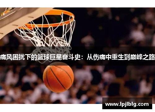 痛风困扰下的篮球巨星奋斗史：从伤痛中重生到巅峰之路