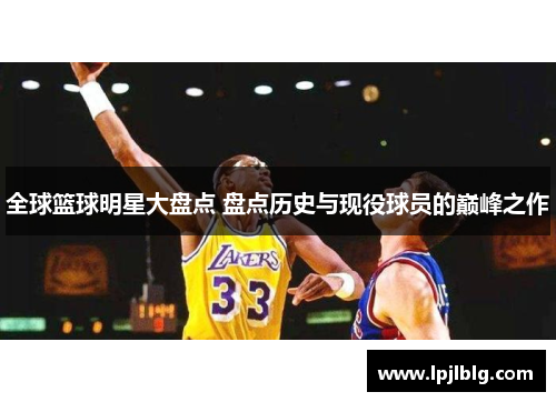 全球篮球明星大盘点 盘点历史与现役球员的巅峰之作