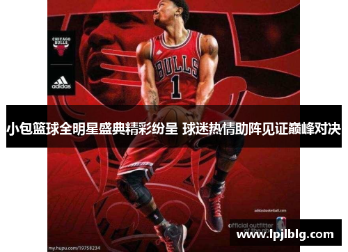 小包篮球全明星盛典精彩纷呈 球迷热情助阵见证巅峰对决