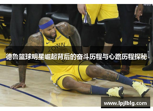 德鲁篮球明星崛起背后的奋斗历程与心路历程探秘